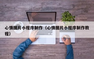 玉林心情图片小程序制作（心情图片小程序制作教程）