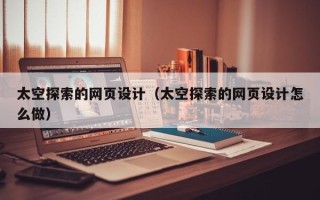 玉林太空探索的网页设计（太空探索的网页设计怎么做）