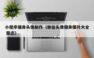 玉林小程序健身头像制作（微信头像健身图片大全 励志）
