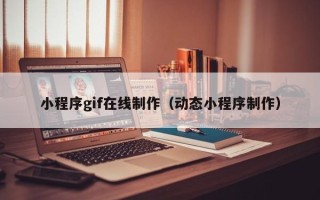玉林小程序gif在线制作（动态小程序制作）