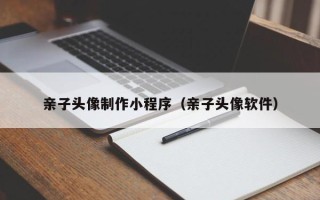 玉林亲子头像制作小程序（亲子头像软件）