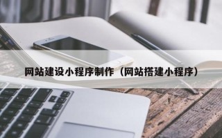 玉林网站建设小程序制作（网站搭建小程序）
