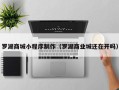 玉林罗湖商城小程序制作（罗湖商业城还在开吗）